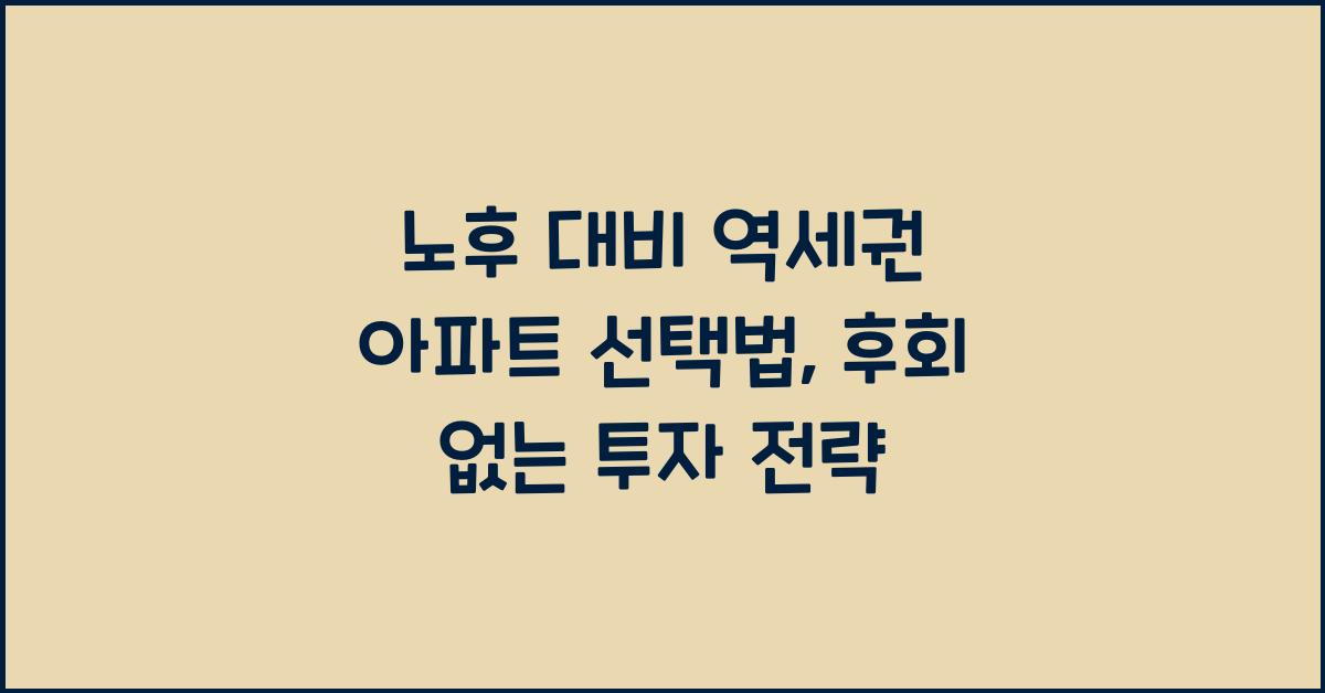 노후 대비 역세권 아파트 선택법