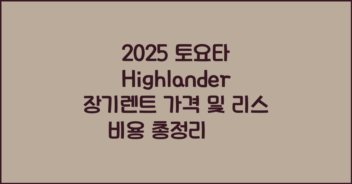 2025 토요타 Highlander 장기렌트 가격, 리스 비용 총정리