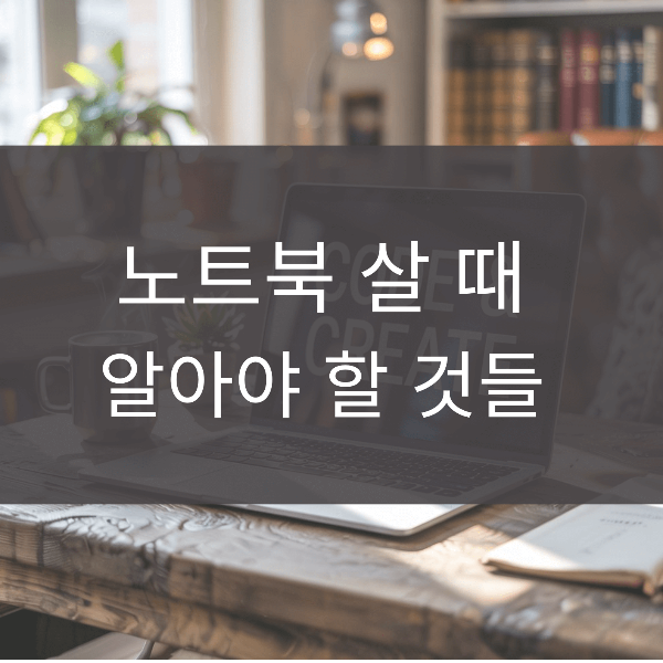 노트북 살 때 이것만 알면 끝! 스마트한 구매 가이드