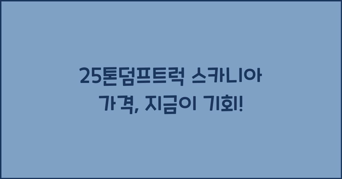 25톤덤프트럭 스카니아 가격