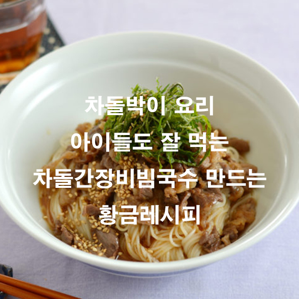 차돌박이 요리 아이들도 잘 먹는 차돌간장비빔국수 만드는 황금레시피