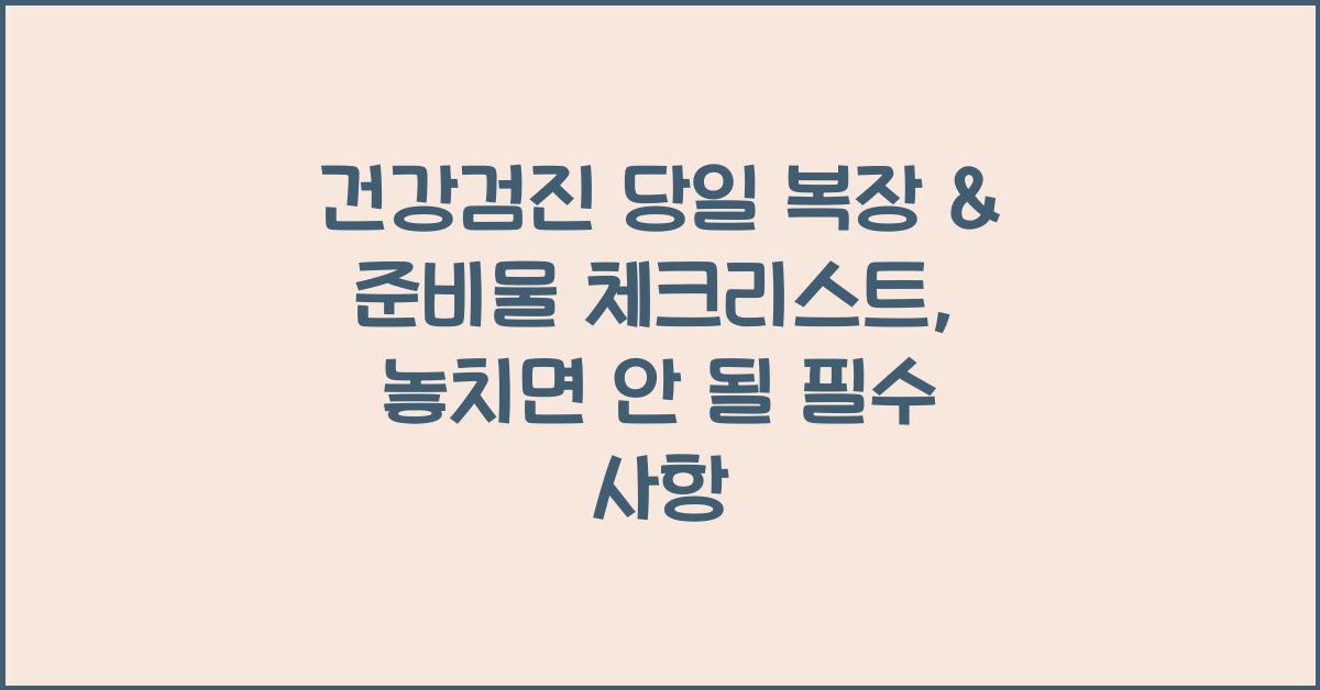 건강검진 당일 복장 & 준비물