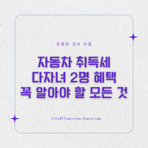 자동차 취득세 다자녀 2명 혜택, 꼭 알아야 할 모든 것