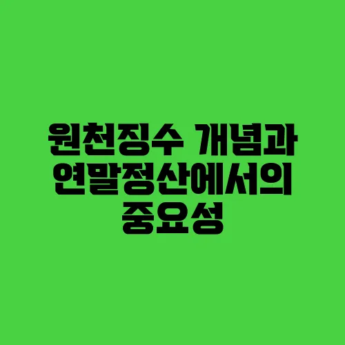원천징수 개념과 연말정산에서의 중요성