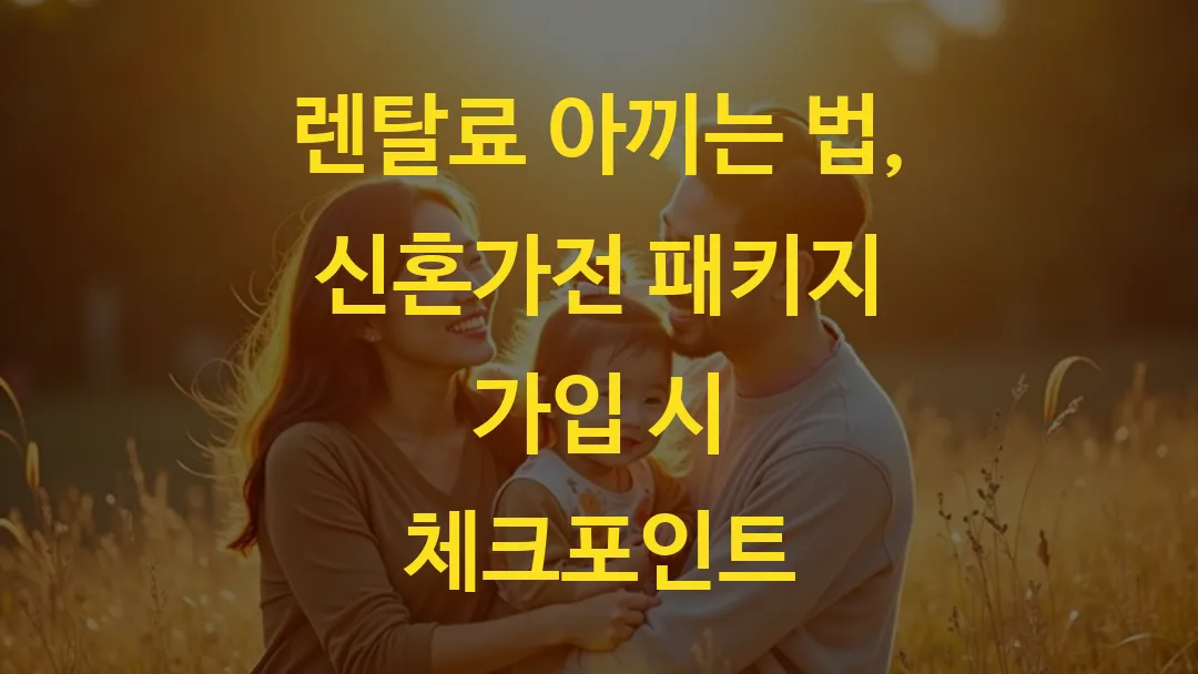 렌탈료 아끼는 법, 신혼가전 패키지 가입 시 체크포인트