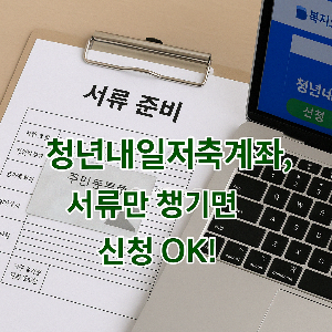 서류 위에 '청년내일저축계좌, 서류만 챙기면 신청 OK!' 문구가 진초록 글씨로 강조된 이미지