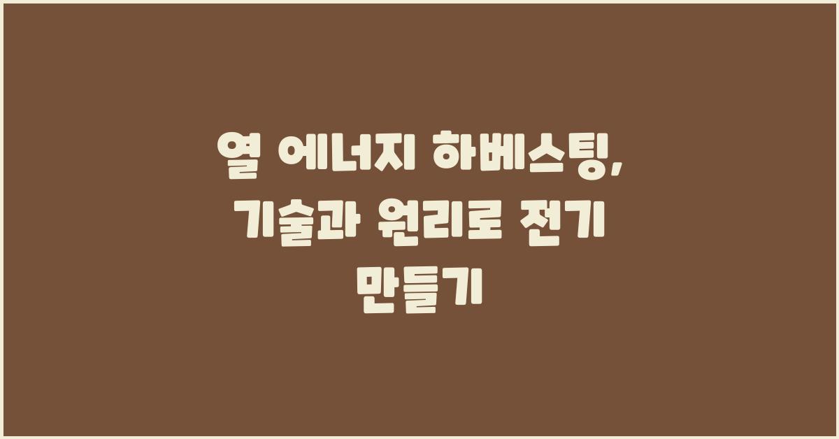 열 에너지 하베스팅: 핵심 기술과 원리