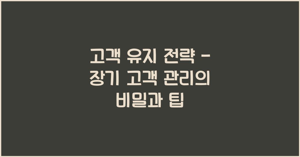 고객 유지 전략 - 장기 고객 관리