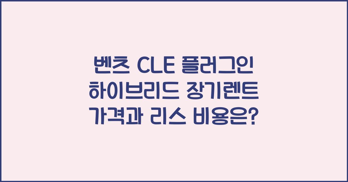 벤츠 CLE 플러그인 하이브리드 장기렌트 가격, 리스 비용