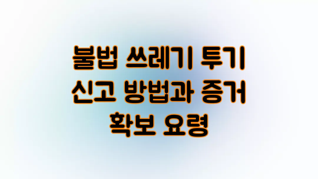 불법 쓰레기 투기 신고 방법과 증거 확보 요령
