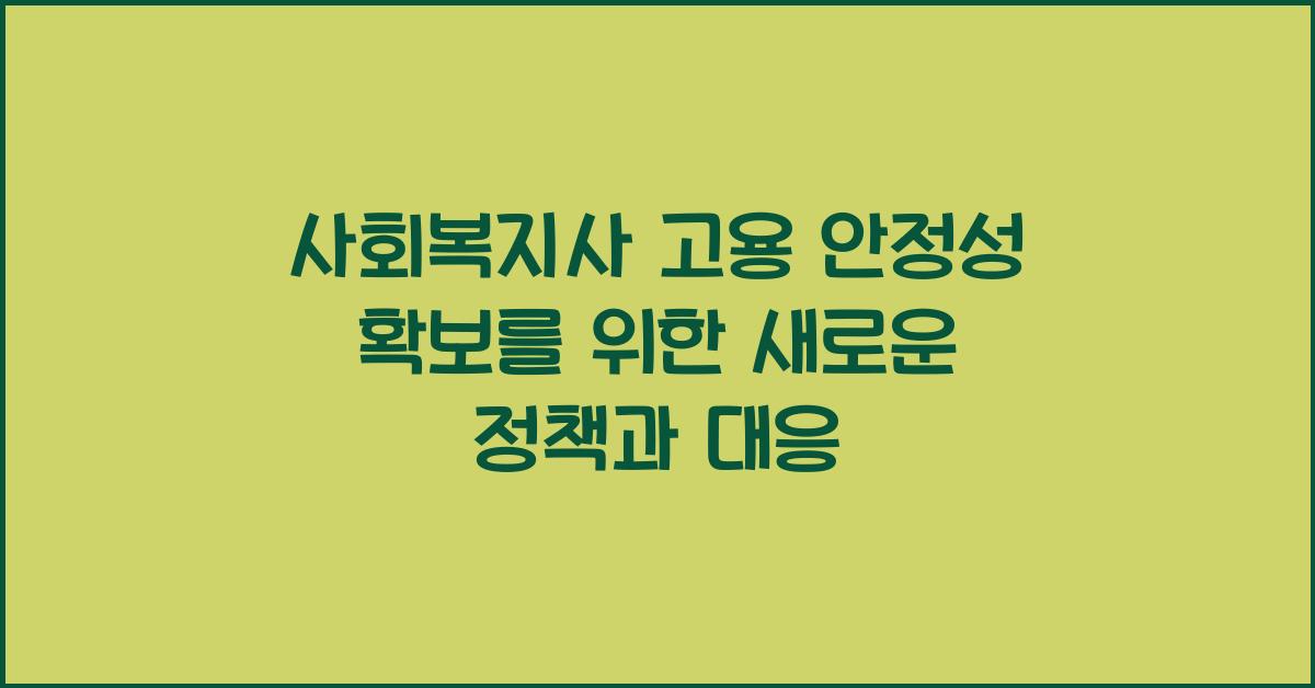 사회복지사 고용 안정성 확보: 사회복지사의 고용 안정성을 위한 정책과 대응