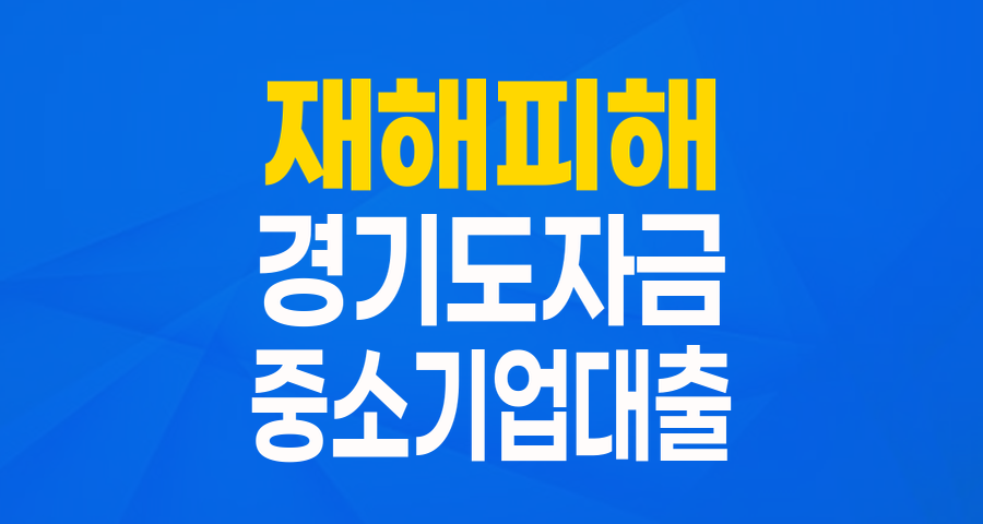 재해로 어려움을 겪는 경기도 중소기업·소상공인을 위한 든든한 버팀목, 특별 경영자금!