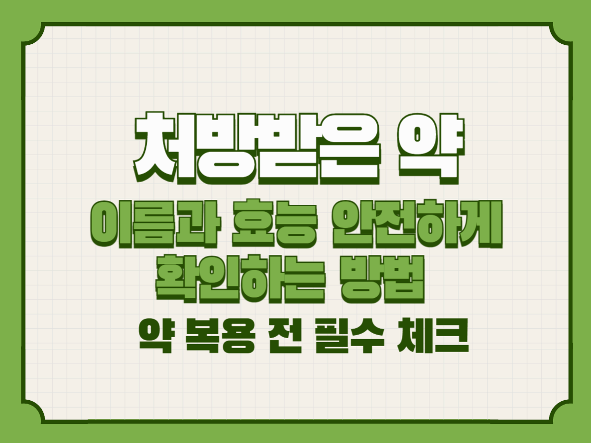 처방받은 약, 이름과 효능 안전하게 확인하는 방법 – 약 복용 전 필수 체크