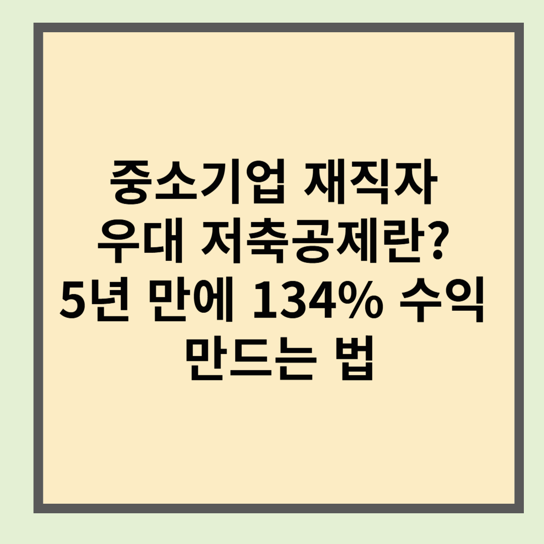 중소기업 재직자 우대 저축공제란? 5년 만에 134% 수익 만드는 법