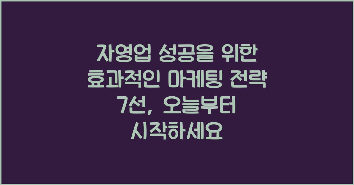 자영업 성공을 위한 효과적인 마케팅 전략 7선