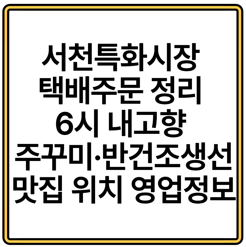 서천특화시장 택배주문 정리 6시 내고향 주꾸미·반건조생선 맛집 위치 영업정보