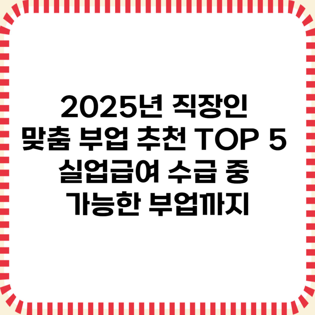 2025년 직장인 맞춤 부업 추천 Top5 - 실업급여 수급 중 가능한 부업까지