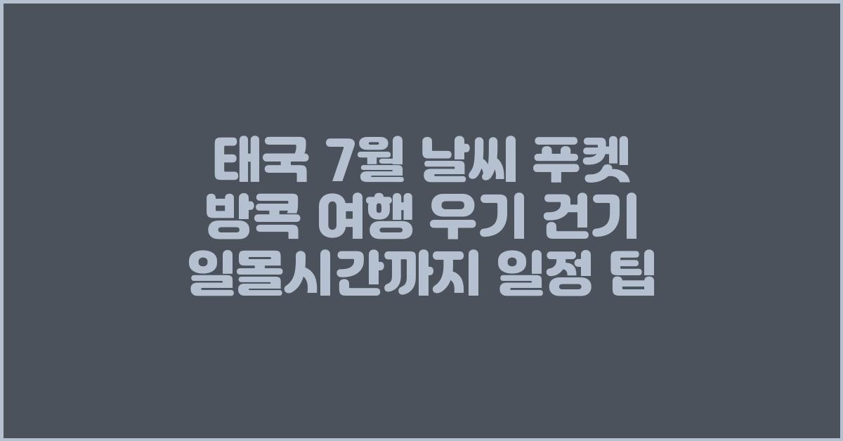 태국 7월 날씨 푸켓 방콕 여행 우기 건기 일몰시간까지 일정 팁