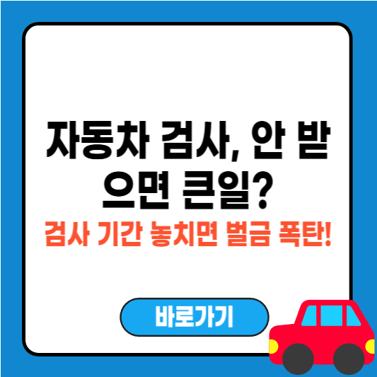 자동차 검사 꼭 받아야 하나요? 꼭 알아야 할 이유와 기간 안내
