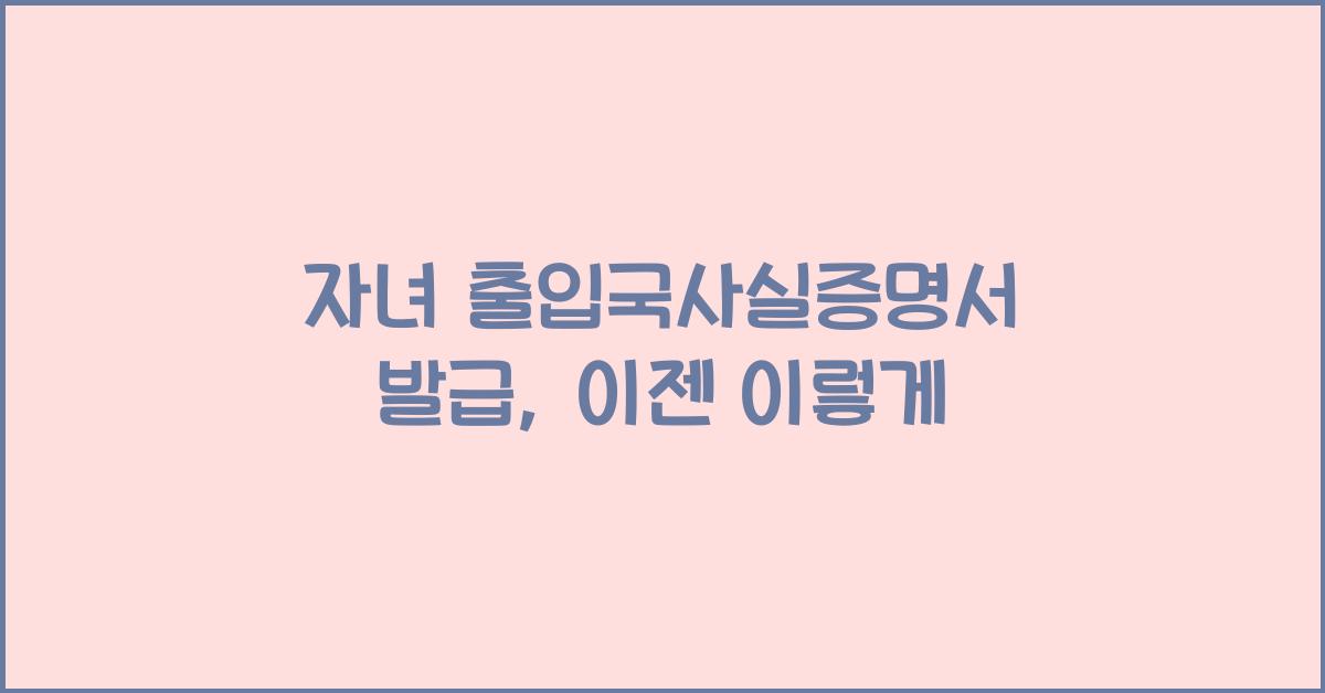 자녀 출입국사실증명서 발급