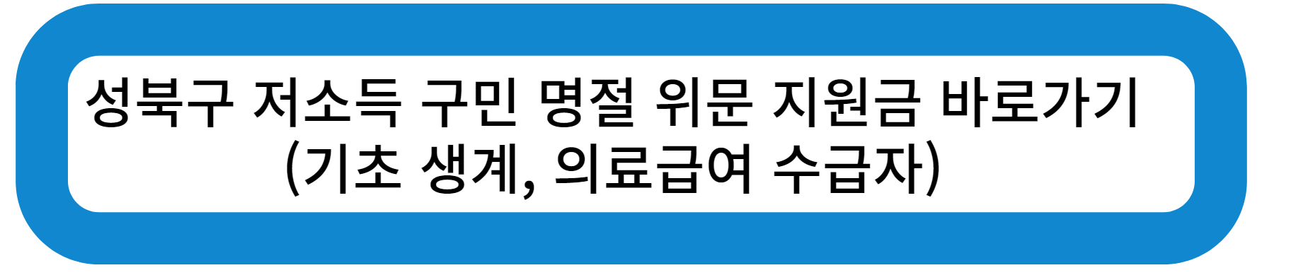 성북구 저소득 구민 명절 위문 지원금 바로가기 (기초 생계, 의료급여 수급자)