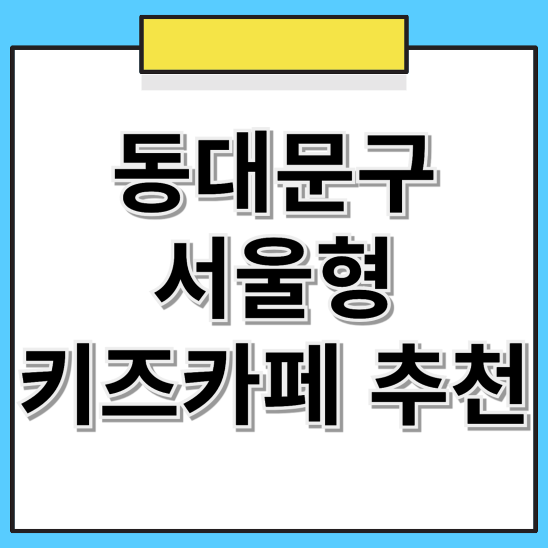 📌 동대문구 서울형 키즈카페 추천! 위치, 예약 방법 한눈에 보기 🏡👶