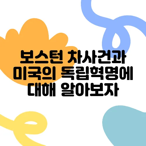 보스턴 차사건과 미국의 독립혁명에 대해 알아보자