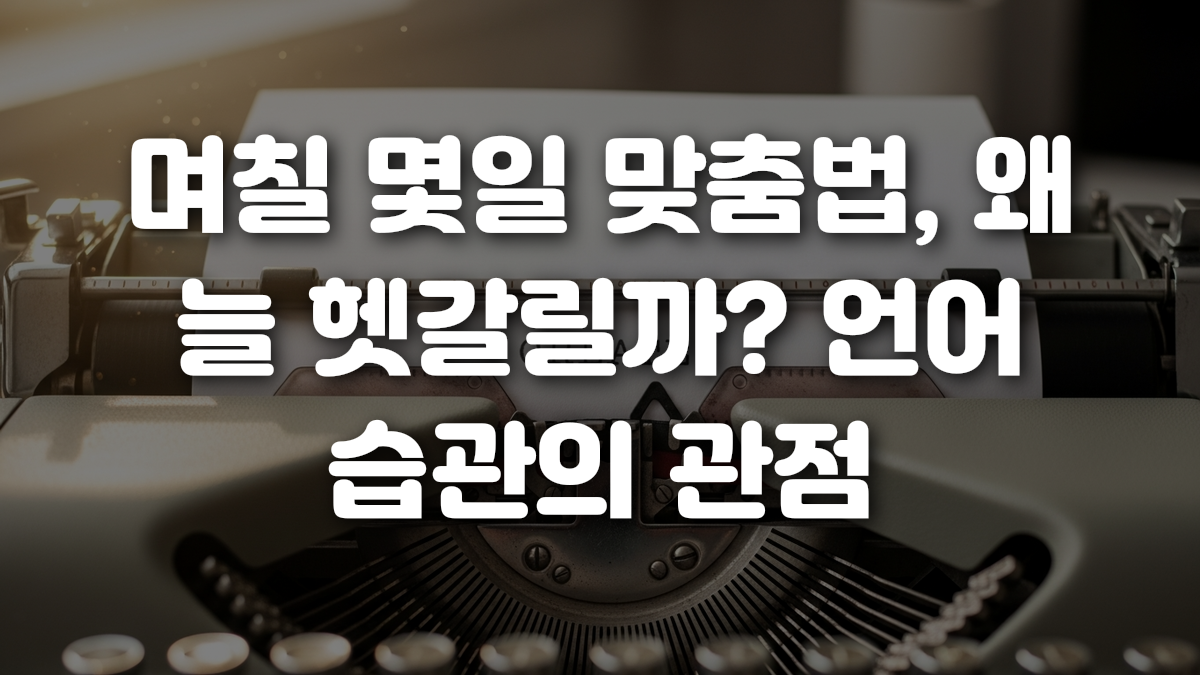 며칠 몇일 맞춤법 왜 늘 헷갈릴까 언어 습관의 관점