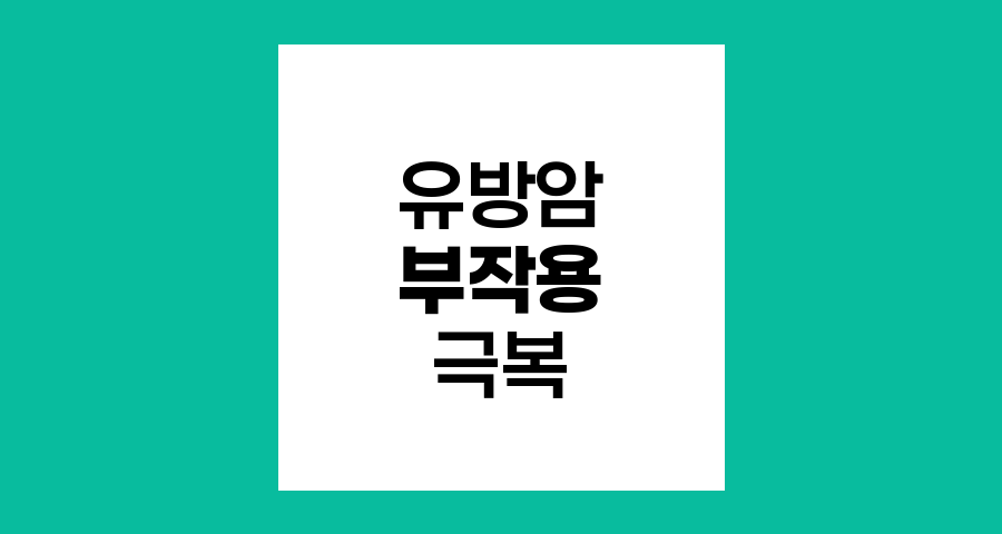 유방암 치료의 도전, 부작용 극복과 회복 전략