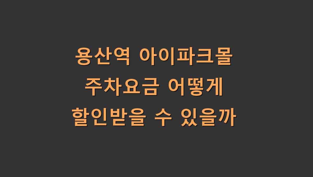 용산역 아이파크몰 주차요금 어떻게 할인받을 수 있을까
