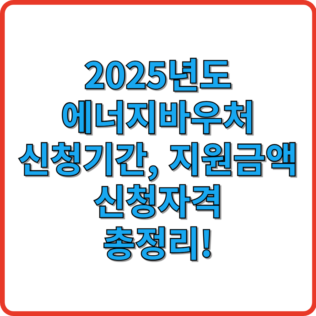 2025년도 에너지바우처 신청기간, 지원금액, 신청자격 총정리