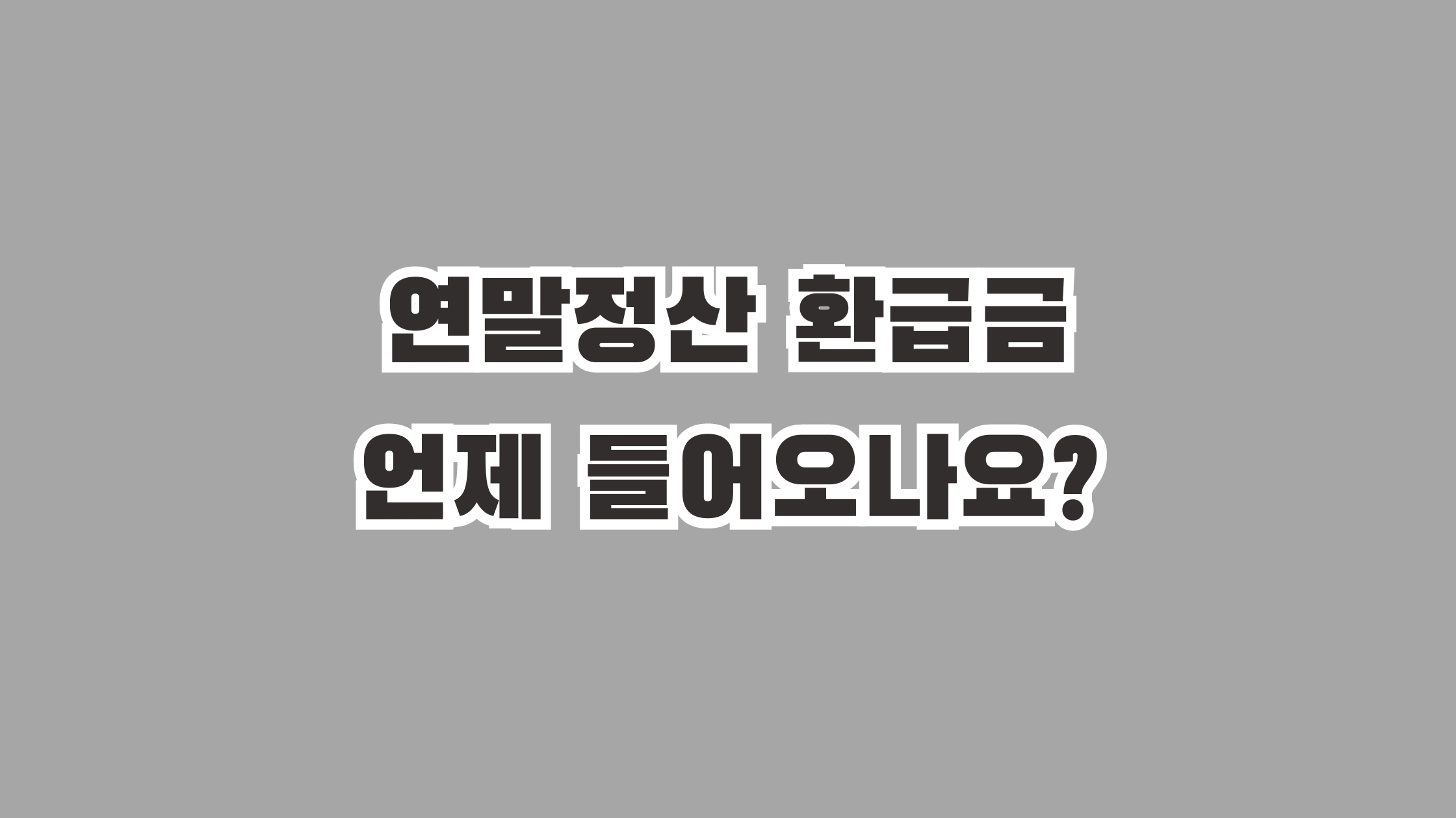 연말정산 환급금 언제 들어오나요?