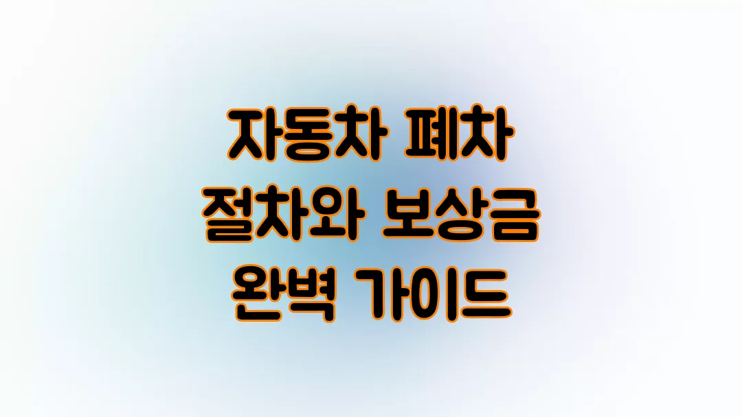 자동차 폐차 절차와 보상금 완벽 가이드