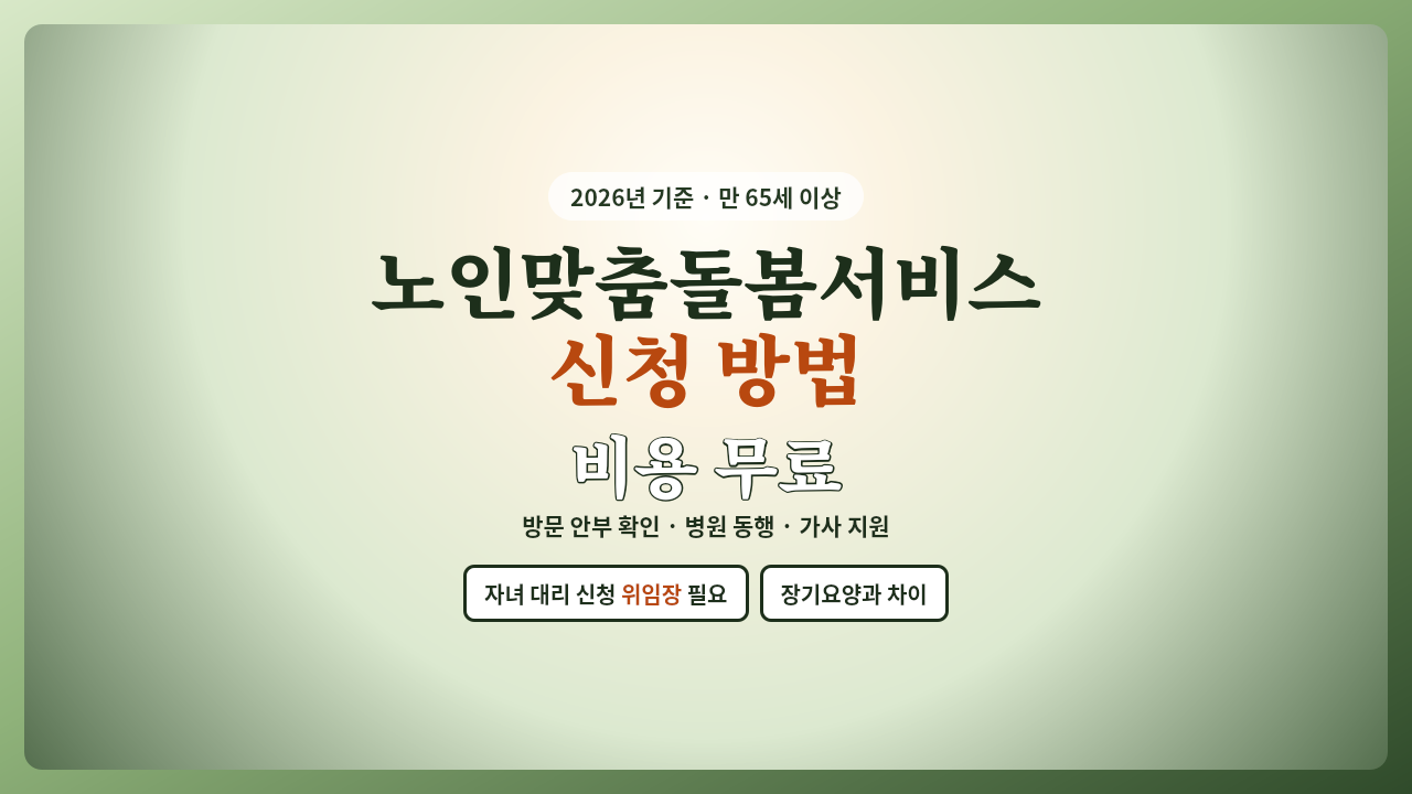 노인맞춤돌봄서비스 신청 방법, 만 65세 이상 무료 돌봄과 자녀 대리 신청 시 위임장 안내