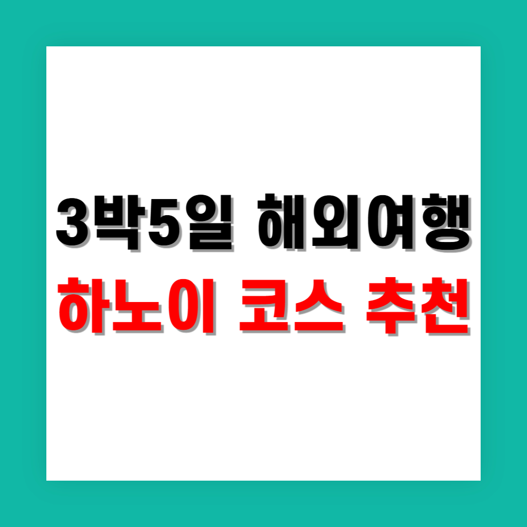 3박 5일 가족 해외여행 코스 하노이 중심 추천
