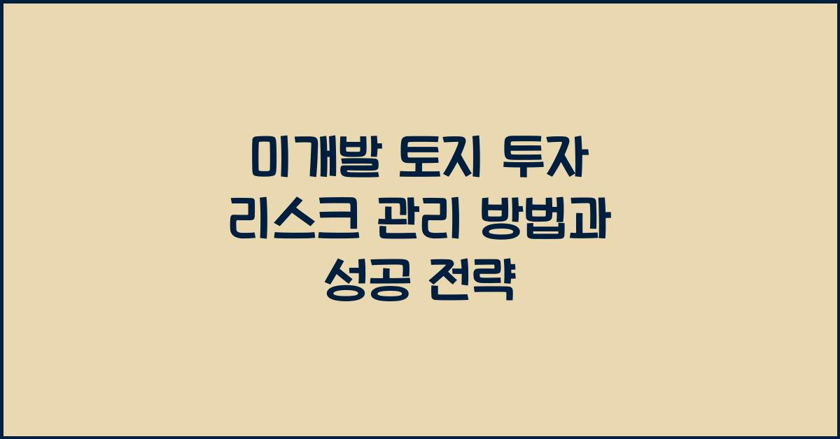 미개발 토지 투자 리스크 관리 방법