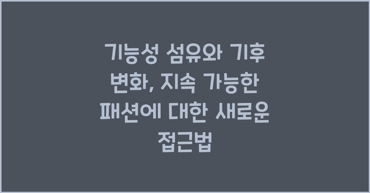 기능성 섬유와 기후 변화: 지속 가능한 패션을 위한 노력