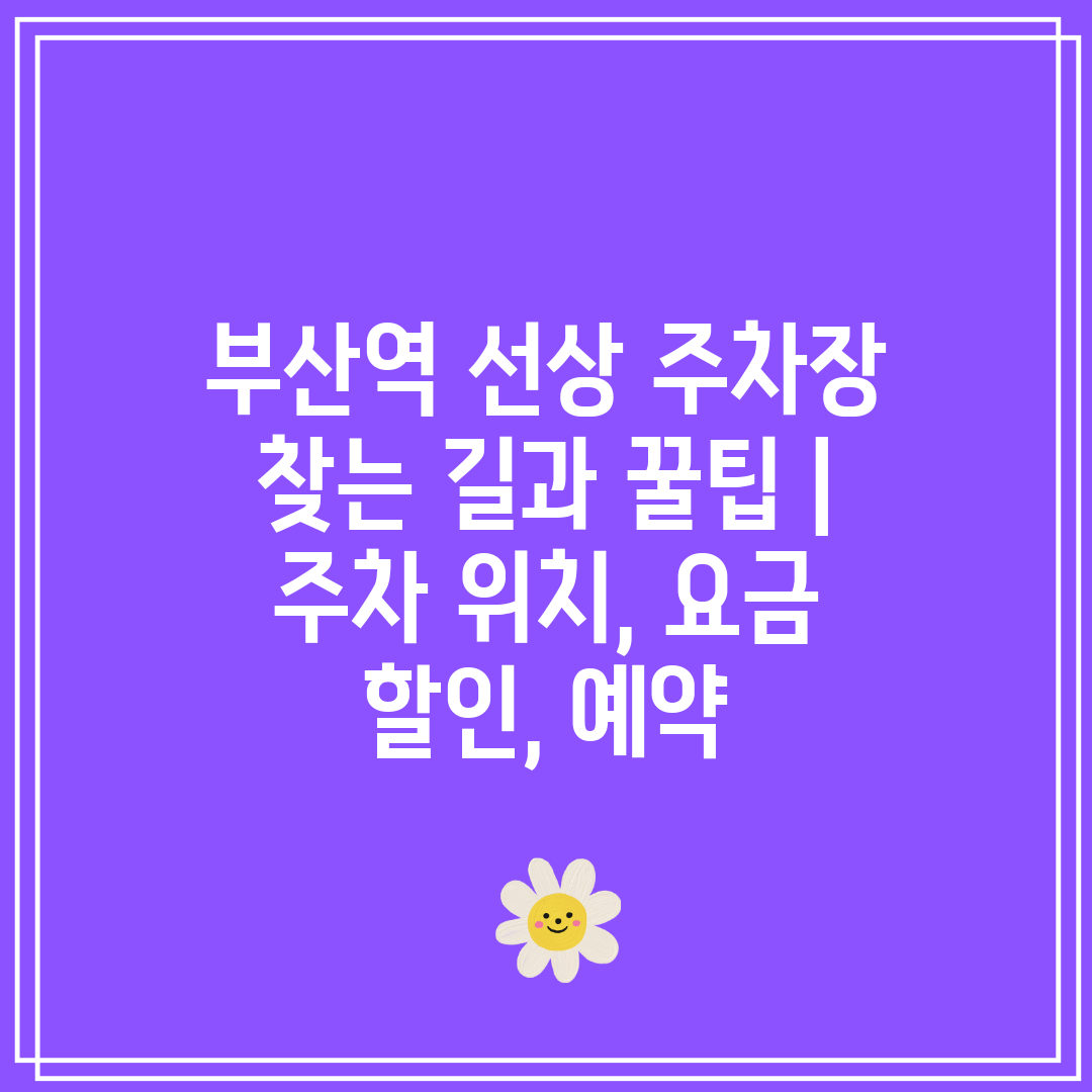 부산역 선상 주차장 찾는 길과 꿀팁  주차 위치, 요금