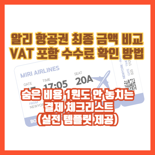 알리 항공권 최종 금액 비교 VAT 포함 수수료 확인 방법: 숨은 비용 1원도 안 놓치는 결제 체크리스트(실전 템플릿 제공)