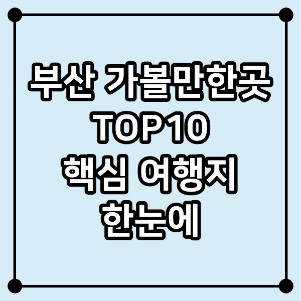 부산 가볼만한곳 TOP10｜핵심 여행지 한눈에