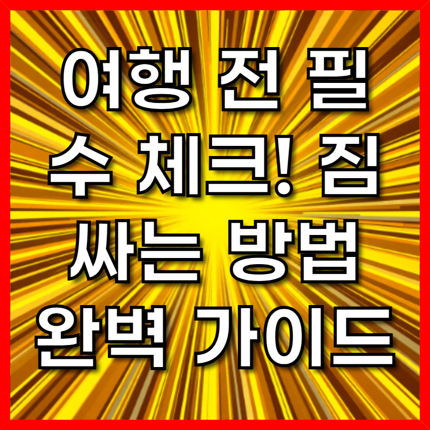 여행 전 필수 체크! 짐싸는 방법 완벽 가이드