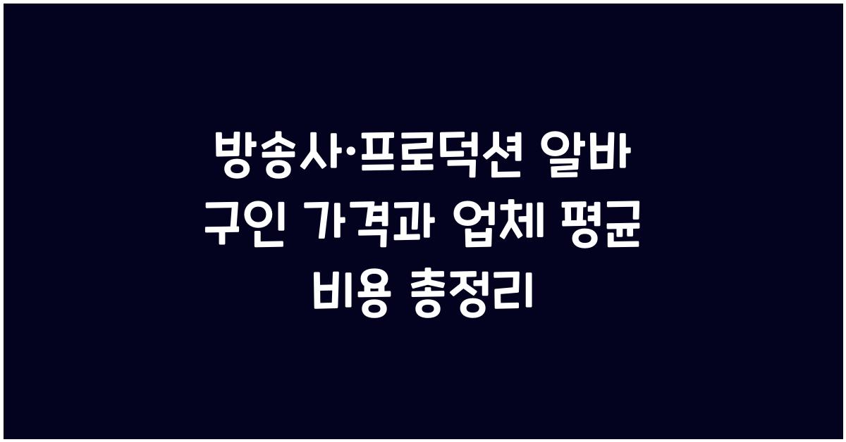 방송사·프로덕션 알바 구인 가격 금액 업체 평균 비용