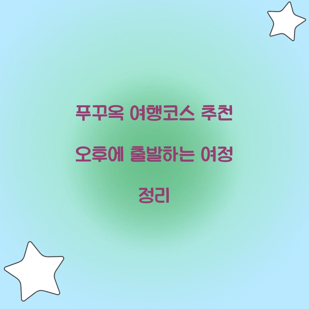 푸꾸옥 여행코스 추천 오후에 출발하는 여정 정리