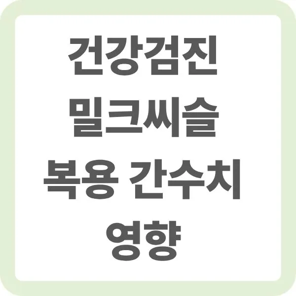 건강검진 밀크씨슬 복용 간수치 영향 안내 텍스트 이미지