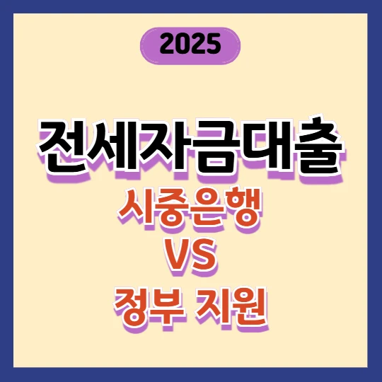 정부 지원 vs 시중은행 전세자금대출, 뭐가 더 유리할까? (2025년 최신 비교)