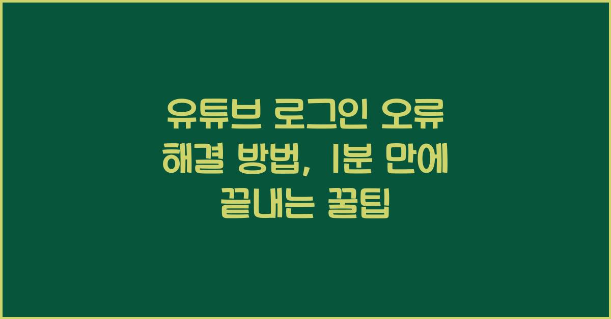 유튜브 로그인 오류 해결 방법, 1분 만에 끝내는 꿀팁