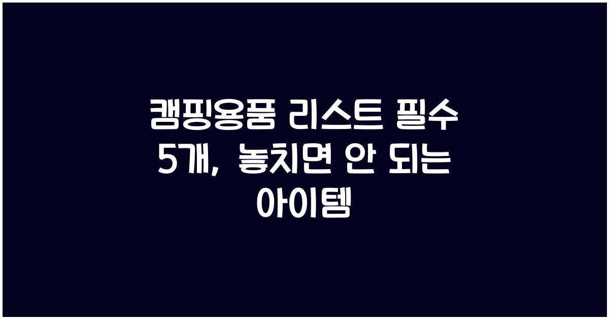 캠핑용품 리스트 필수 5개