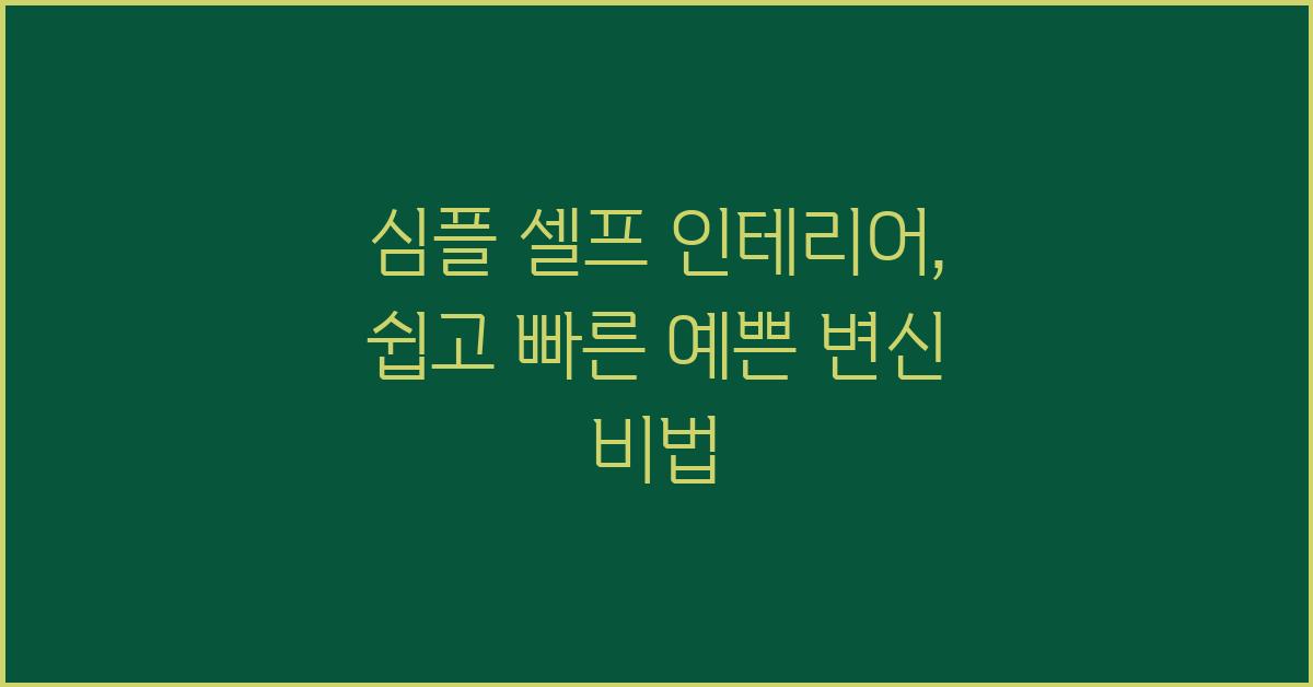 심플 셀프 인테리어: 쉬운 방법 & 예쁜 결과