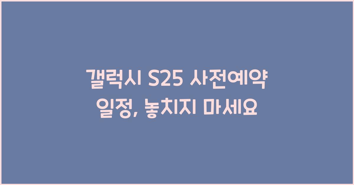 갤럭시 s25 사전예약 일정