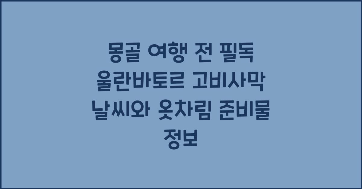몽골 여행 전 필독! 울란바토르와 고비사막 날씨 및 옷차림 정보